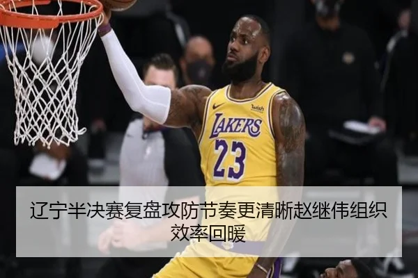 辽宁半决赛复盘攻防节奏更清晰赵继伟组织效率回暖