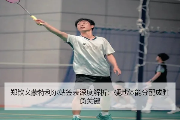 郑钦文蒙特利尔站签表深度解析：硬地体能分配成胜负关键