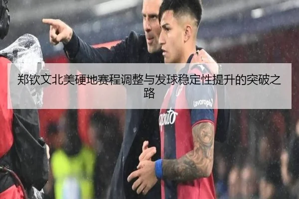 郑钦文北美硬地赛程调整与发球稳定性提升的突破之路