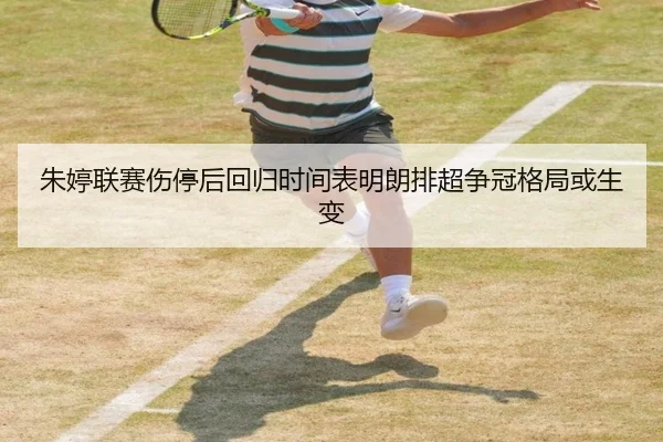 朱婷联赛伤停后回归时间表明朗排超争冠格局或生变